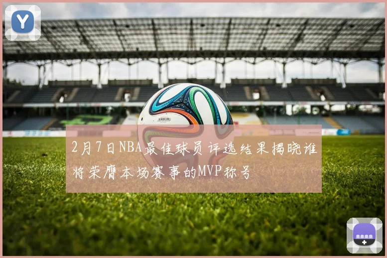 2月7日NBA最佳球员评选结果揭晓谁将荣膺本场赛事的MVP称号