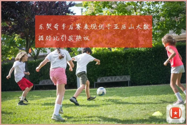 东契奇季后赛表现优于亚历山大数据对比引发热议