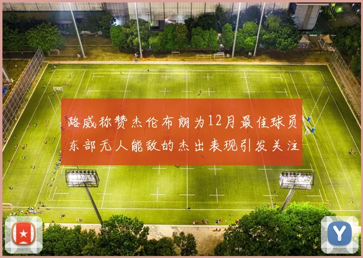 路威称赞杰伦布朗为12月最佳球员东部无人能敌的杰出表现引发关注