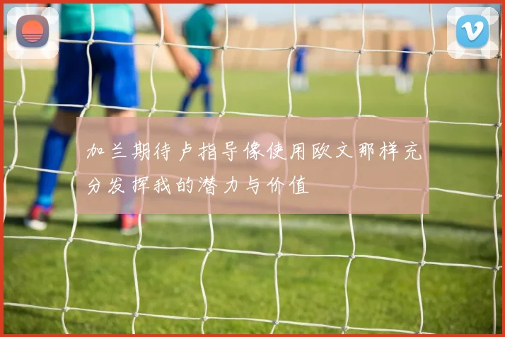 加兰期待卢指导像使用欧文那样充分发挥我的潜力与价值