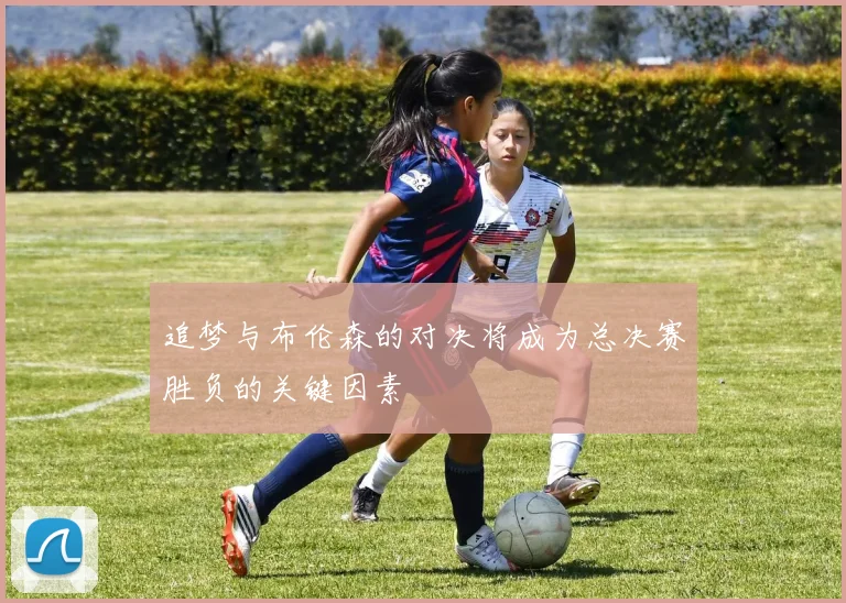 追梦与布伦森的对决将成为总决赛胜负的关键因素
