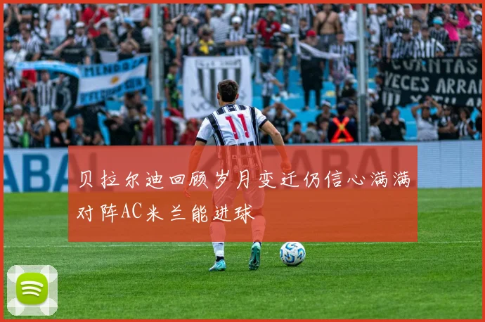 贝拉尔迪回顾岁月变迁仍信心满满对阵AC米兰能进球