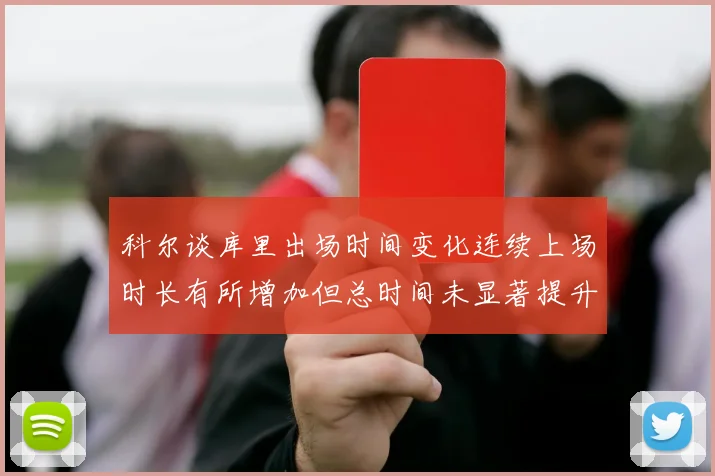 科尔谈库里出场时间变化连续上场时长有所增加但总时间未显著提升