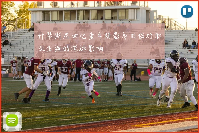 什琴斯尼回忆童年阴影与旧伤对职业生涯的深远影响
