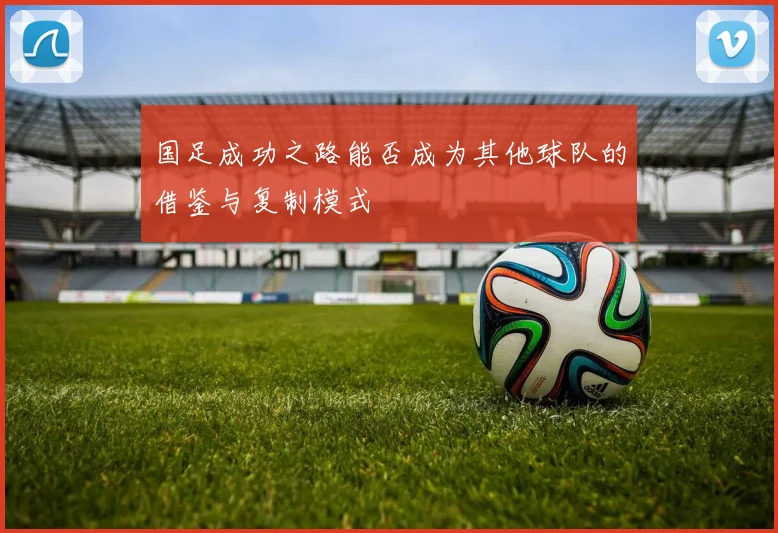 国足成功之路能否成为其他球队的借鉴与复制模式